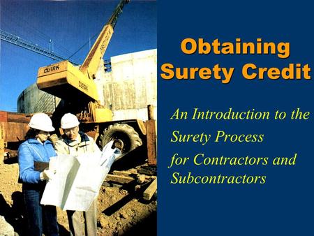 Obtaining Surety Credit An Introduction to the Surety Process for Contractors and Subcontractors.