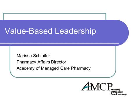 Value-Based Leadership Marissa Schlaifer Pharmacy Affairs Director Academy of Managed Care Pharmacy.