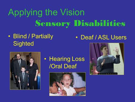 Applying the Vision Sensory Disabilities Blind / Partially Sighted Hearing Loss /Oral Deaf Deaf / ASL Users.