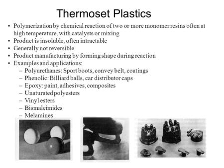 Thermoset Plastics Polymerization by chemical reaction of two or more monomer resins often at high temperature, with catalysts or mixing Product is insoluble,