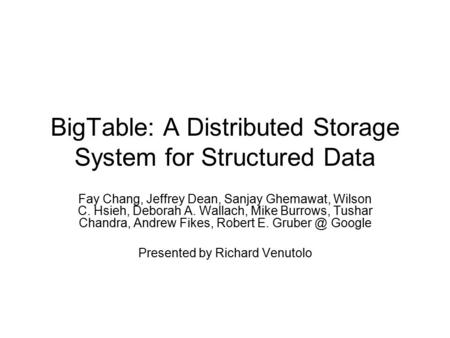 BigTable: A Distributed Storage System for Structured Data Fay Chang, Jeffrey Dean, Sanjay Ghemawat, Wilson C. Hsieh, Deborah A. Wallach, Mike Burrows,
