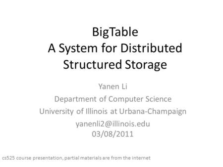 BigTable A System for Distributed Structured Storage Yanen Li Department of Computer Science University of Illinois at Urbana-Champaign