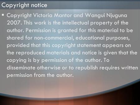 Copyright notice  Copyright Victoria Mantor and Wangui Njuguna 2007. This work is the intellectual property of the author. Permission is granted for this.