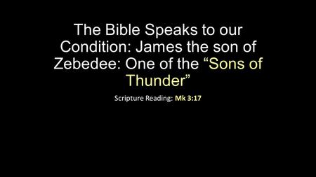The Bible Speaks to our Condition: James the son of Zebedee: One of the “Sons of Thunder” Scripture Reading: Mk 3:17.