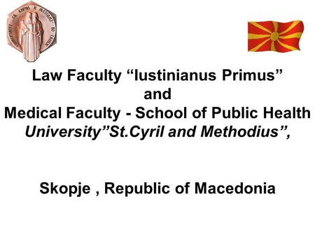 Law Faculty “Iustinianus Primus” and Medical Faculty - School of Public Health University”St.Cyril and Methodius”, Skopje, Republic of Macedonia.