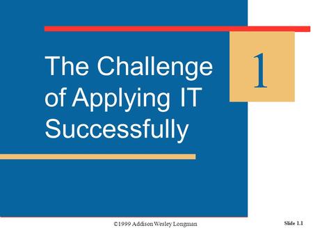 ©1999 Addison Wesley Longman Slide 1.1 The Challenge of Applying IT Successfully 1.