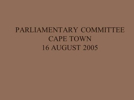 PARLIAMENTARY COMMITTEE CAPE TOWN 16 AUGUST 2005.