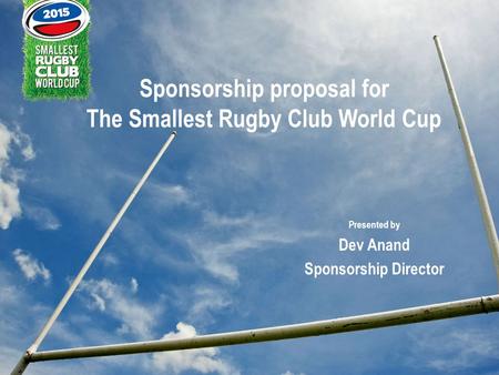Sponsorship proposal for The Smallest Rugby Club World Cup Presented by Dev Anand Sponsorship Director.