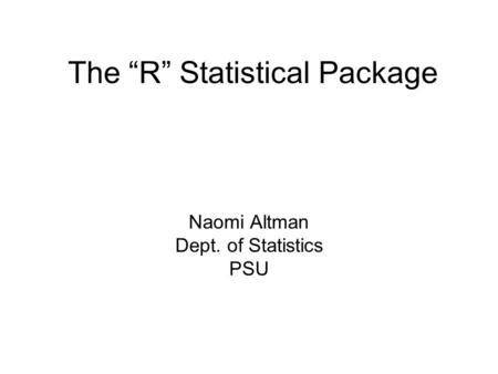 The “R” Statistical Package Naomi Altman Dept. of Statistics PSU.
