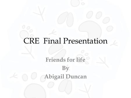 CRE Final Presentation Friends for life By Abigail Duncan.