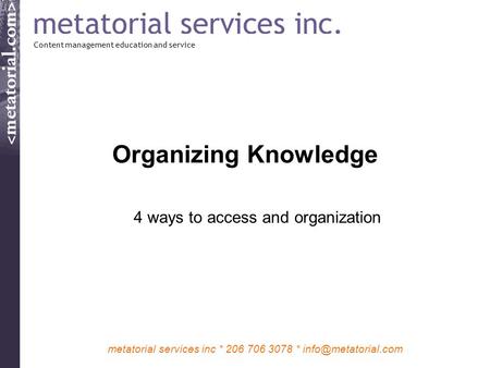 Metatorial services inc * 206 706 3078 * Organizing Knowledge 4 ways to access and organization Content management education and service.