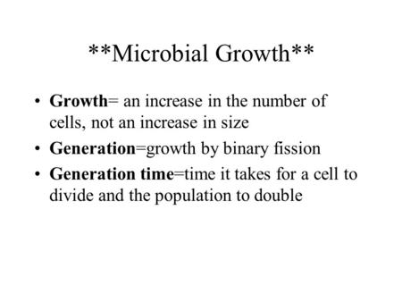 **Microbial Growth** Growth= an increase in the number of cells, not an increase in size Generation=growth by binary fission Generation time=time it takes.
