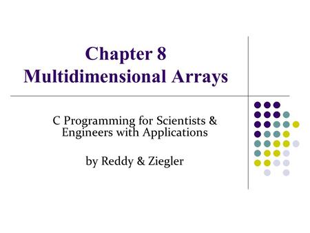 Chapter 8 Multidimensional Arrays C Programming for Scientists & Engineers with Applications by Reddy & Ziegler.