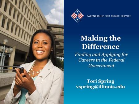 Making the Difference Finding and Applying for Careers in the Federal Government Tori Spring Tori Spring