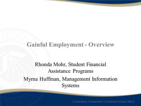 Gainful Employment - Overview Rhonda Mohr, Student Financial Assistance Programs Myrna Huffman, Management Information Systems.
