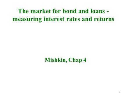 1 The market for bond and loans - measuring interest rates and returns Mishkin, Chap 4.