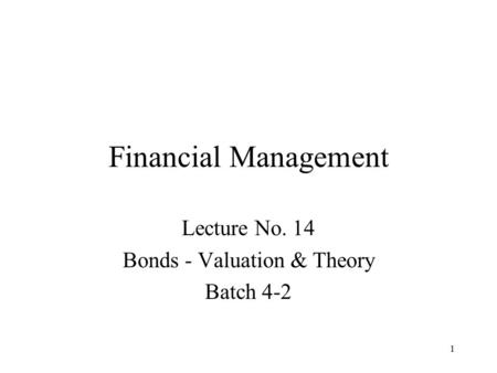 1 Financial Management Lecture No. 14 Bonds - Valuation & Theory Batch 4-2.