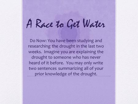 A Race to Get Water Do Now: You have been studying and researching the drought in the last two weeks. Imagine you are explaining the drought to someone.