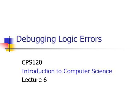 Debugging Logic Errors CPS120 Introduction to Computer Science Lecture 6.