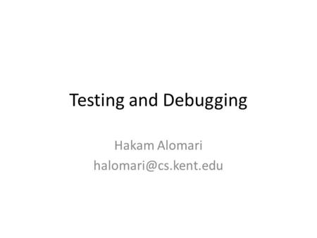 Testing and Debugging Hakam Alomari