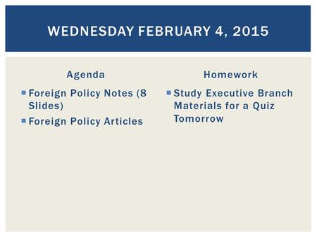 Agenda  Foreign Policy Notes (8 Slides)  Foreign Policy Articles Homework  Study Executive Branch Materials for a Quiz Tomorrow WEDNESDAY FEBRUARY 4,