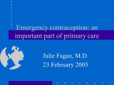 Emergency contraception: an important part of primary care Julie Fagan, M.D. 23 February 2005.