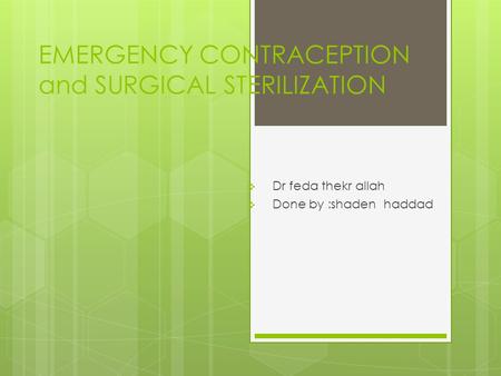 EMERGENCY CONTRACEPTION and SURGICAL STERILIZATION  Dr feda thekr allah  Done by :shaden haddad.