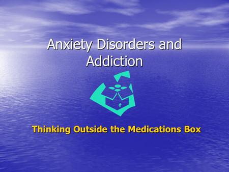 Anxiety Disorders and Addiction Thinking Outside the Medications Box.