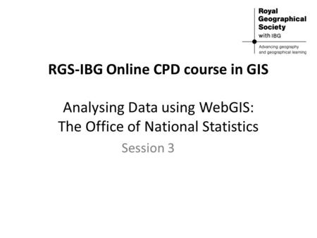 RGS-IBG Online CPD course in GIS Analysing Data using WebGIS: The Office of National Statistics Session 3.