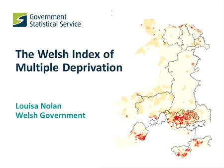 The Welsh Index of Multiple Deprivation Louisa Nolan Welsh Government.