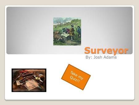 Surveyor By: Josh Adams Take my Quiz!!. Oops Sorry, try again! Good Try Though!!