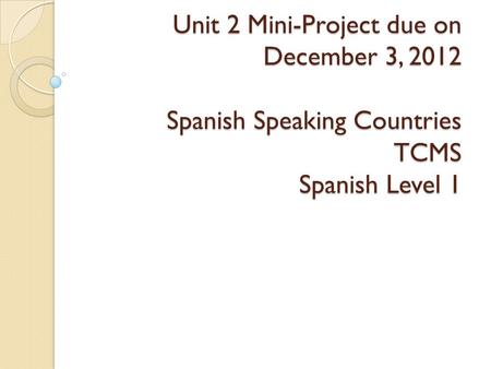 Unit 2 Mini-Project due on December 3, 2012 Spanish Speaking Countries TCMS Spanish Level 1.