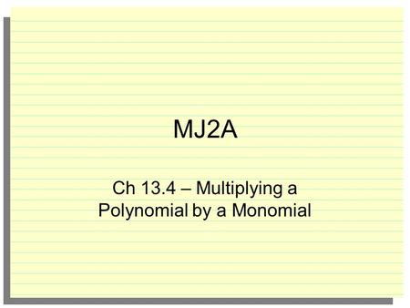 MJ2A Ch 13.4 – Multiplying a Polynomial by a Monomial.