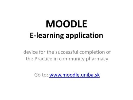MOODLE E-learning application device for the successful completion of the Practice in community pharmacy Go to: www.moodle.uniba.skwww.moodle.uniba.sk.