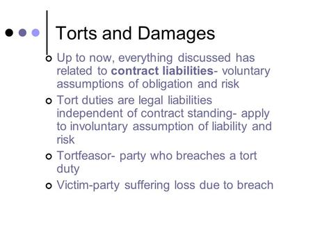 Torts and Damages Up to now, everything discussed has related to contract liabilities- voluntary assumptions of obligation and risk Tort duties are legal.