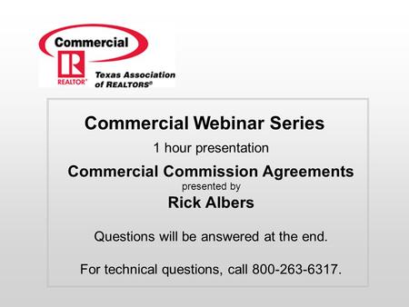 Commercial Webinar Series 1 hour presentation Commercial Commission Agreements presented by Rick Albers Questions will be answered at the end. For technical.