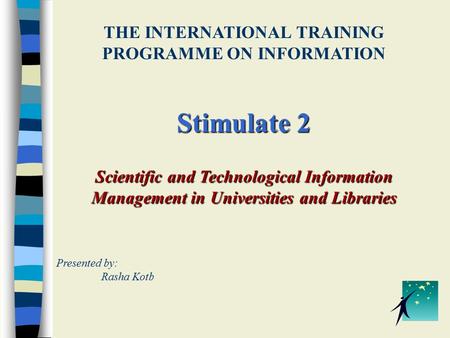 THE INTERNATIONAL TRAINING PROGRAMME ON INFORMATION Stimulate 2 Scientific and Technological Information Management in Universities and Libraries Presented.