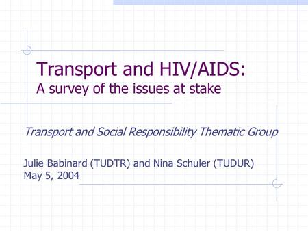 Transport and HIV/AIDS: A survey of the issues at stake Transport and Social Responsibility Thematic Group Julie Babinard (TUDTR) and Nina Schuler (TUDUR)