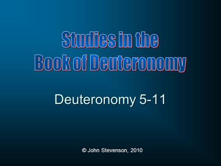 © John Stevenson, 2010 Deuteronomy 5-11. 1:1Preamble 1:6 Historical Prologue 5:1Stipulations 12:1 Ten Commandments Related Commandments 27:1 Blessings.