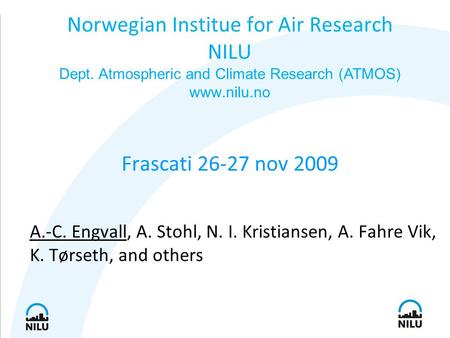Frascati 26-27 nov 2009 A.-C. Engvall, A. Stohl, N. I. Kristiansen, A. Fahre Vik, K. Tørseth, and others Norwegian Institue for Air Research NILU Dept.