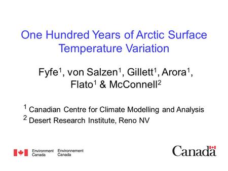 One Hundred Years of Arctic Surface Temperature Variation Fyfe 1, von Salzen 1, Gillett 1, Arora 1, Flato 1 & McConnell 2 1 Canadian Centre for Climate.