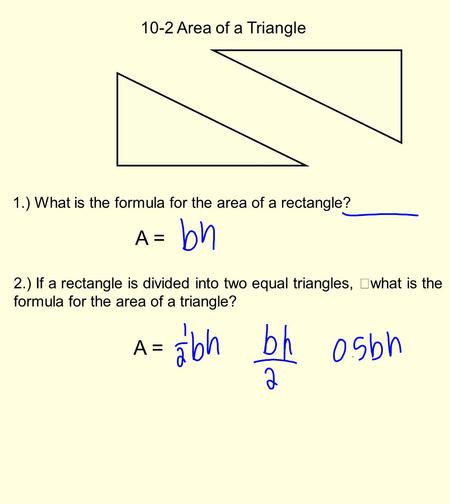 10-2 Area of a Triangle 1.) What is the formula for the area of a rectangle? 2.) If a rectangle is divided into two equal triangles, what is the formula.