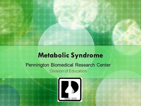 PBRC 2009 Metabolic Syndrome Pennington Biomedical Research Center Division of Education.