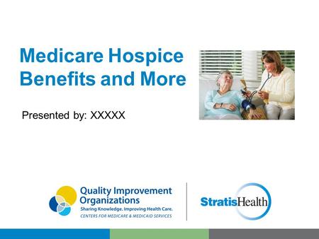 Medicare Hospice Benefits and More Presented by: XXXXX.