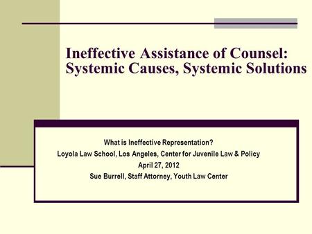 Ineffective Assistance of Counsel: Systemic Causes, Systemic Solutions What is Ineffective Representation? Loyola Law School, Los Angeles, Center for Juvenile.