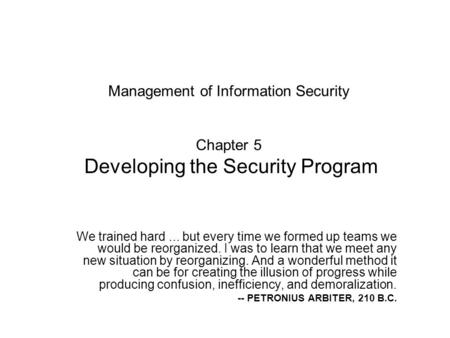 Management of Information Security Chapter 5 Developing the Security Program We trained hard ... but every time we formed up teams we would be reorganized.