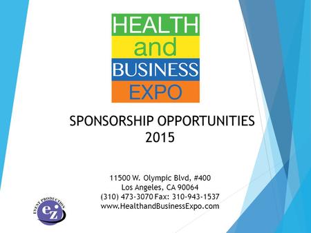 SPONSORSHIP OPPORTUNITIES 2015 11500 W. Olympic Blvd, #400 Los Angeles, CA 90064 (310) 473-3070 Fax: 310-943-1537 www.HealthandBusinessExpo.com.