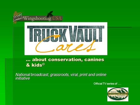 … about conservation, canines & kids © National broadcast, grassroots, viral, print and online initiative Official TV series of …