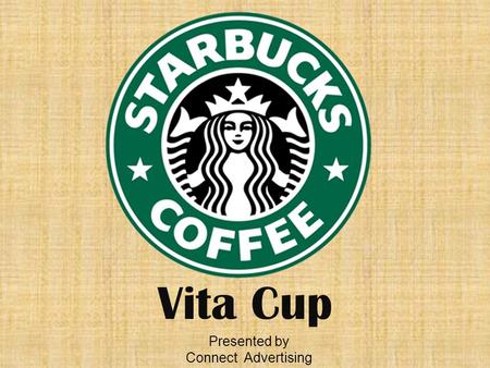Vita Cup Presented by Connect Advertising. Our goal is to serve 25 percent of beverages in reusable cups by 2015. “ ” - Starbucks Shared Goals.