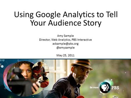 1 Using Google Analytics to Tell Your Audience Story Amy Sample Director, Web Analytics, PBS May 25, 2011.